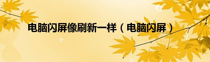 电脑闪屏像刷新一样（电脑闪屏）