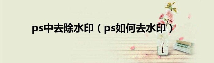 ps中去除水印（ps如何去水印）