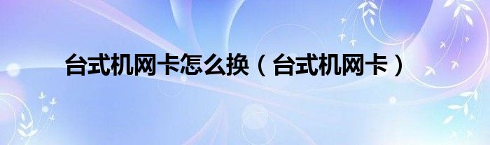 台式机网卡怎么换（台式机网卡）