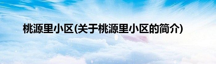 桃源里小区(关于桃源里小区的简介)