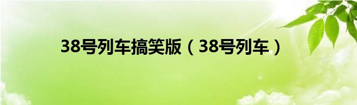 38号列车搞笑版（38号列车）