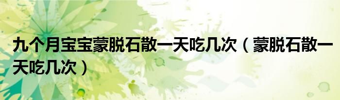 九个月宝宝蒙脱石散一天吃几次（蒙脱石散一天吃几次）