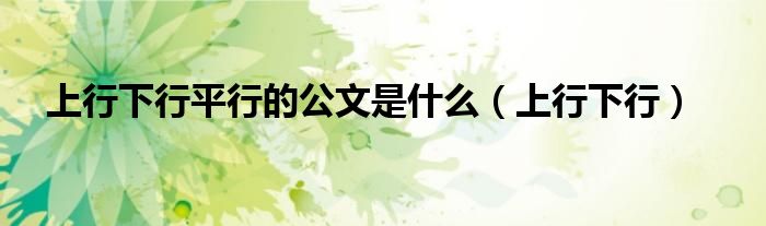 上行下行平行的公文是什么（上行下行）