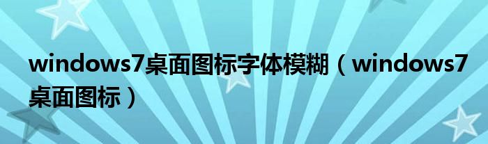 windows7桌面图标字体模糊(windows7桌面图标)