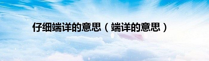 仔细端详的意思（端详的意思）