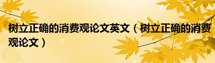 树立正确的消费观论文英文（树立正确的消费观论文）