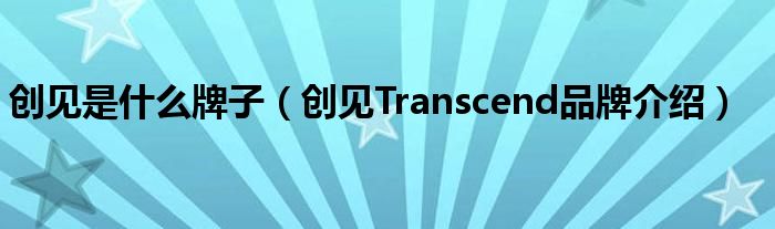 创见是什么牌子（创见Transcend品牌介绍）