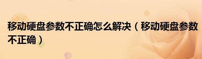 移动硬盘参数不正确怎么解决（移动硬盘参数不正确）