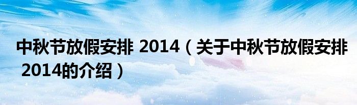 中秋节放假安排 2014（关于中秋节放假安排 2014的介绍）
