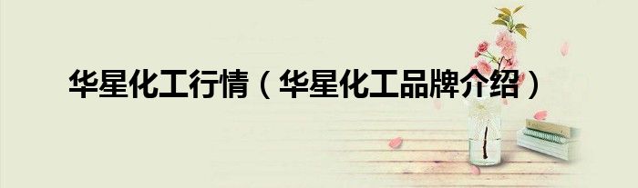 华星化工行情（华星化工品牌介绍）