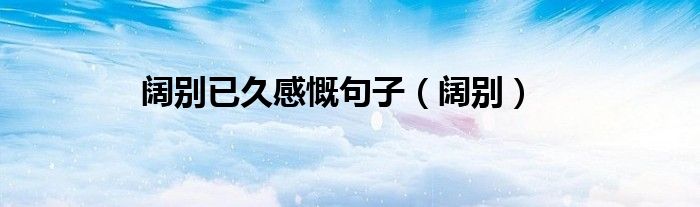 阔别已久感慨句子（阔别）