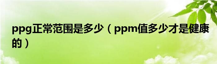 ppg正常范围是多少（ppm值多少才是健康的）