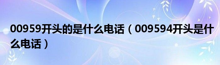 00959开头的是什么电话（009594开头是什么电话）