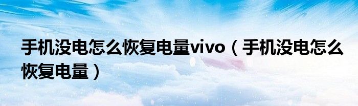 手机没电怎么恢复电量vivo(手机没电怎么恢复电量)