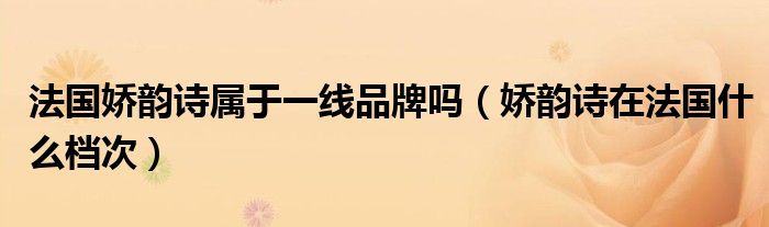 法国娇韵诗属于一线品牌吗(娇韵诗在法国什么档次)