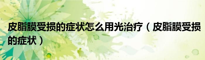 皮脂膜受损的症状怎么用光治疗（皮脂膜受损的症状）
