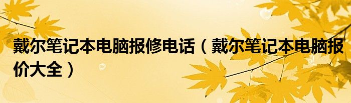 戴尔笔记本电脑报修电话（戴尔笔记本电脑报价大全）