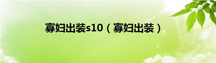 寡妇出装s10（寡妇出装）