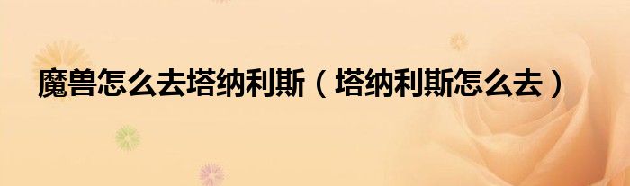 魔兽怎么去塔纳利斯（塔纳利斯怎么去）