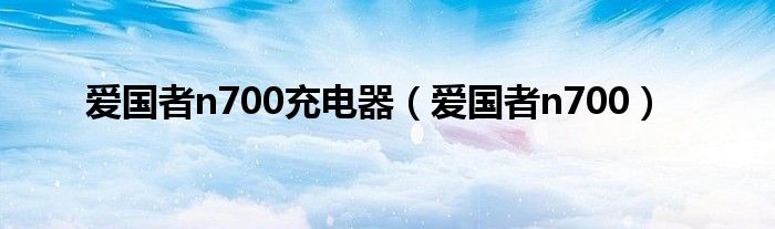 爱国者n700充电器（爱国者n700）