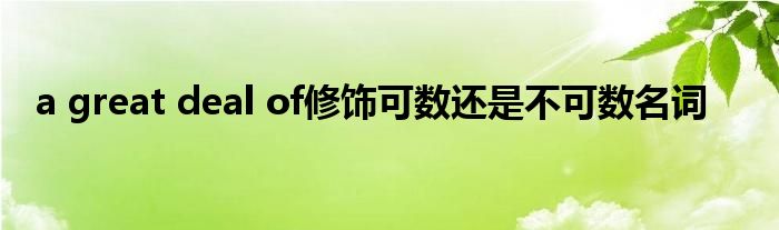a great deal of修饰可数还是不可数名词