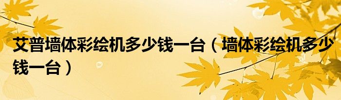 艾普墙体彩绘机多少钱一台（墙体彩绘机多少钱一台）