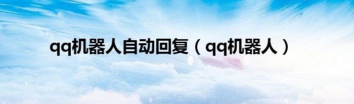 qq机器人自动回复(qq机器人)