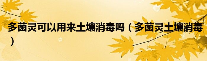 多菌灵可以用来土壤消毒吗（多菌灵土壤消毒）