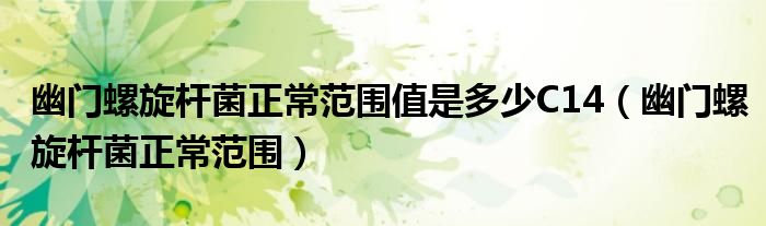 幽门螺旋杆菌正常范围值是多少C14（幽门螺旋杆菌正常范围）