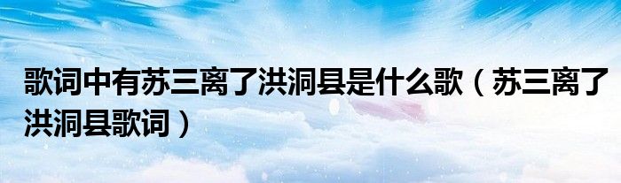 歌词中有苏三离了洪洞县是什么歌（苏三离了洪洞县歌词）