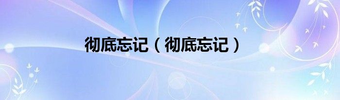 彻底忘记（彻底忘记）