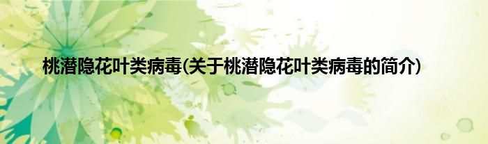 桃潜隐花叶类病毒(关于桃潜隐花叶类病毒的简介)