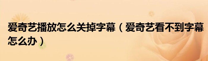 爱奇艺播放怎么关掉字幕(爱奇艺看不到字幕怎么办)