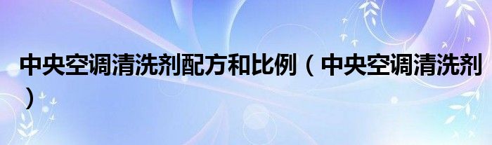 中央空调清洗剂配方和比例（中央空调清洗剂）