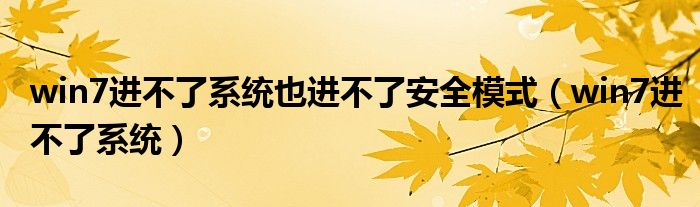 win7进不了系统也进不了安全模式（win7进不了系统）