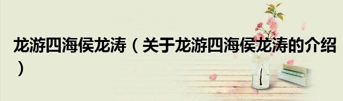 龙游四海侯龙涛（关于龙游四海侯龙涛的介绍）