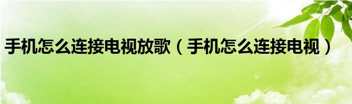 手机怎么连接电视放歌（手机怎么连接电视）