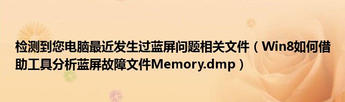 检测到您电脑最近发生过蓝屏问题相关文件(Win8如何借助工具分析蓝屏故障文件Memory.dmp)