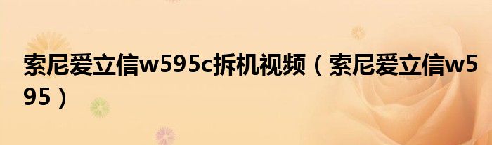索尼爱立信w595c拆机视频（索尼爱立信w595）