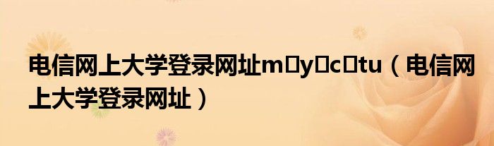 电信网上大学登录网址m?y?c?tu（电信网上大学登录网址）