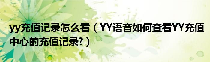 yy充值记录怎么看（YY语音如何查看YY充值中心的充值记录?）