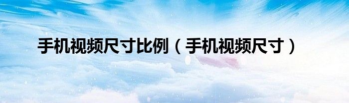 手机视频尺寸比例（手机视频尺寸）