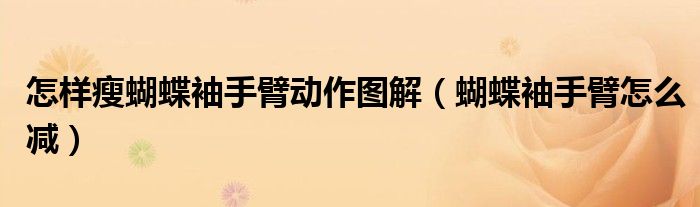 怎样瘦蝴蝶袖手臂动作图解(蝴蝶袖手臂怎么减)