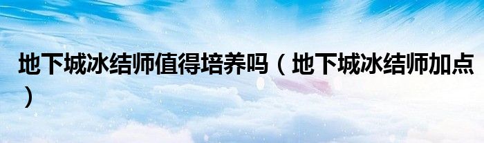 地下城冰结师值得培养吗（地下城冰结师加点）