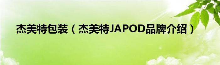杰美特包装（杰美特JAPOD品牌介绍）