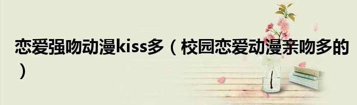 恋爱强吻动漫kiss多（校园恋爱动漫亲吻多的）