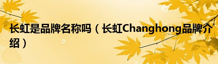 长虹是品牌名称吗（长虹Changhong品牌介绍）