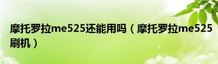 摩托罗拉me525还能用吗（摩托罗拉me525刷机）