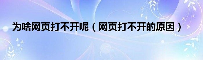 为啥网页打不开呢（网页打不开的原因）
