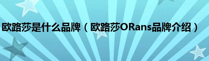 欧路莎是什么品牌（欧路莎ORans品牌介绍）